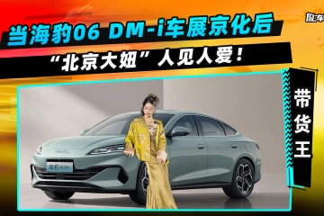 当海豹06 DM-i车展京化后：“北京大妞”人见人爱！