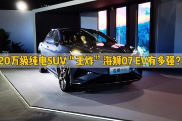 20万级纯电SUV“王炸”海狮07 EV有多强？